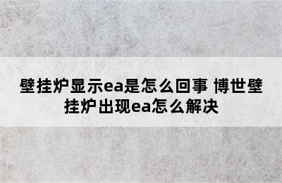 壁挂炉显示ea是怎么回事 博世壁挂炉出现ea怎么解决